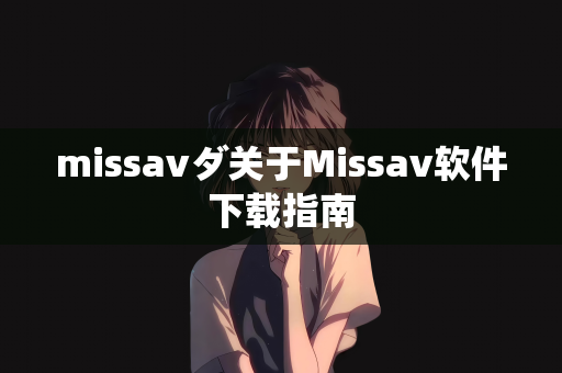 missavダ关于Missav软件下载指南