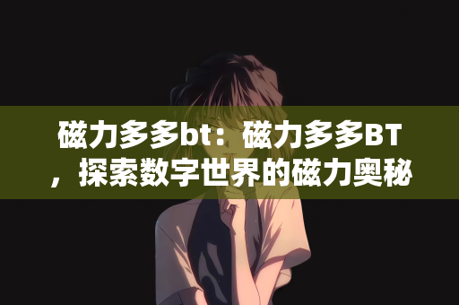 磁力多多bt：磁力多多BT，探索数字世界的磁力奥秘