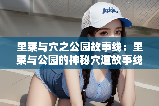 里菜与穴之公园故事线：里菜与公园的神秘穴道故事线