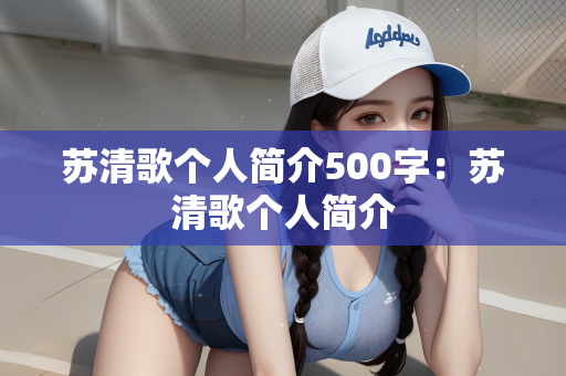苏清歌个人简介500字：苏清歌个人简介