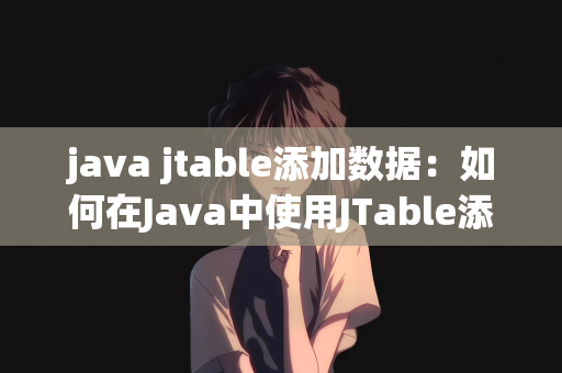 java jtable添加数据：如何在Java中使用JTable添加数据