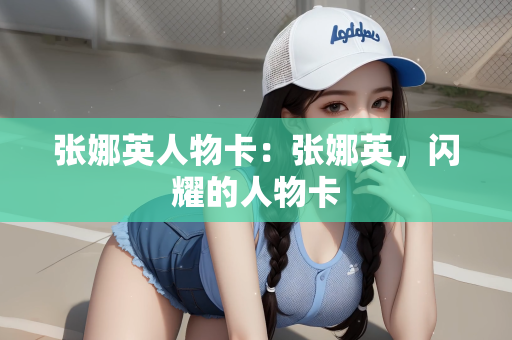 张娜英人物卡：张娜英，闪耀的人物卡