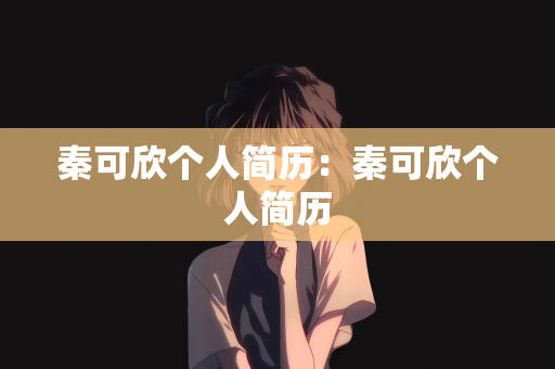 秦可欣个人简历：秦可欣个人简历