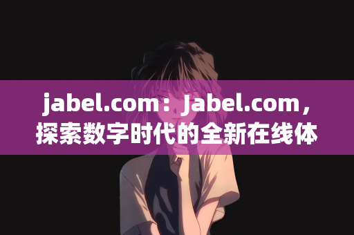 jabel.com：Jabel.com，探索数字时代的全新在线体验