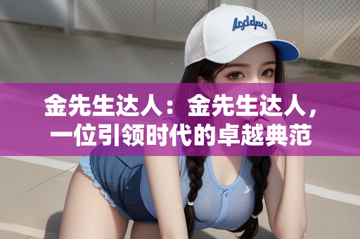 金先生达人：金先生达人，一位引领时代的卓越典范