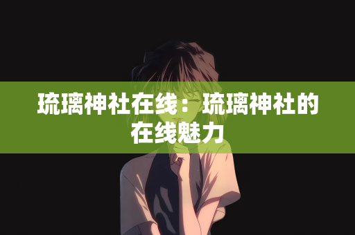 琉璃神社在线：琉璃神社的在线魅力