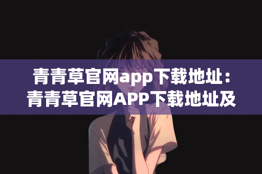 青青草官网app下载地址：青青草官网APP下载地址及功能介绍