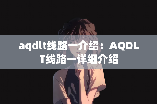 aqdlt线路一介绍：AQDLT线路一详细介绍