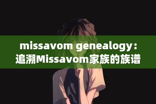 missavom genealogy：追溯Missavom家族的族谱