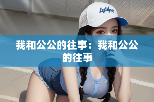 我和公公的往事：我和公公的往事