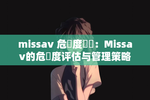 missav 危険度評価：Missav的危険度评估与管理策略