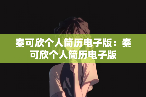 秦可欣个人简历电子版：秦可欣个人简历电子版