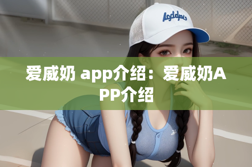爱威奶 app介绍：爱威奶APP介绍