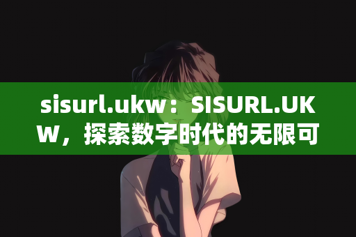 sisurl.ukw：SISURL.UKW，探索数字时代的无限可能