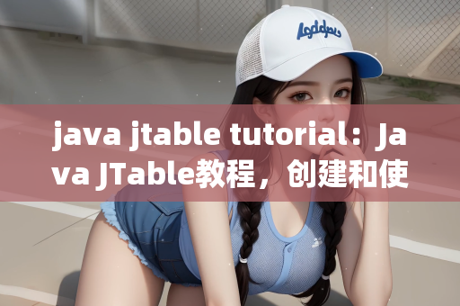 java jtable tutorial：Java JTable教程，创建和使用JTable
