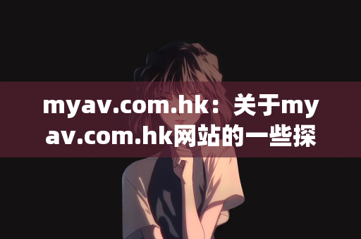 myav.com.hk：关于myav.com.hk网站的一些探讨