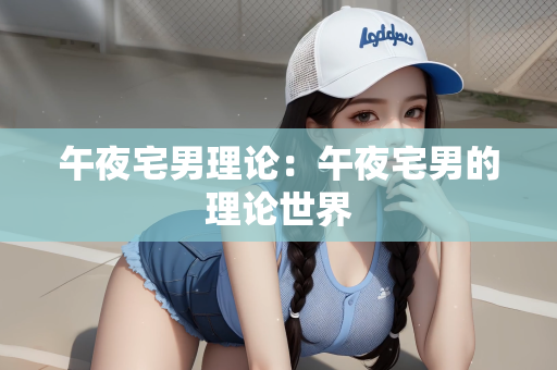 午夜宅男理论：午夜宅男的理论世界