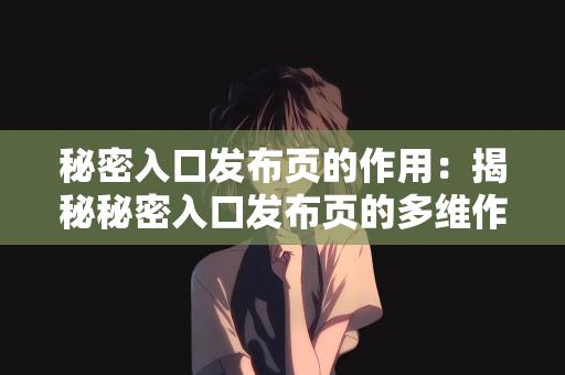 秘密入口发布页的作用：揭秘秘密入口发布页的多维作用与价值