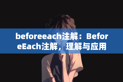beforeeach注解：BeforeEach注解，理解与应用