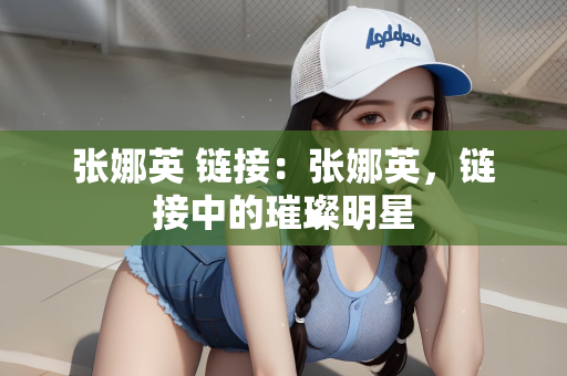 张娜英 链接：张娜英，链接中的璀璨明星