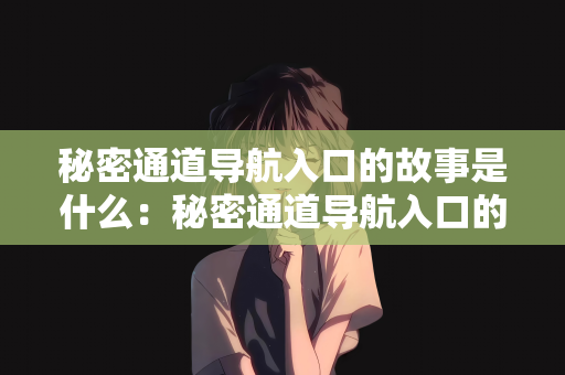 秘密通道导航入口的故事是什么：秘密通道导航入口的故事揭秘