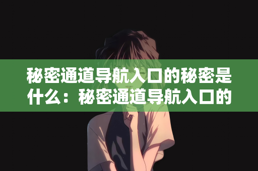 秘密通道导航入口的秘密是什么：秘密通道导航入口的秘密揭秘