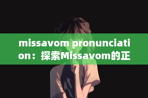 missavom pronunciation：探索Missavom的正确发音