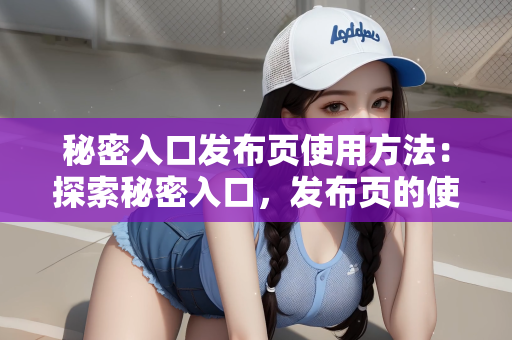 秘密入口发布页使用方法：探索秘密入口，发布页的使用方法