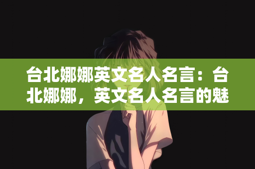 台北娜娜英文名人名言：台北娜娜，英文名人名言的魅力与启示