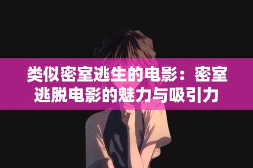 类似密室逃生的电影：密室逃脱电影的魅力与吸引力