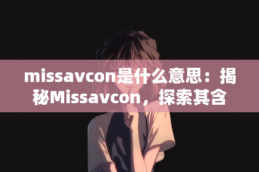 missavcon是什么意思：揭秘Missavcon，探索其含义与背景