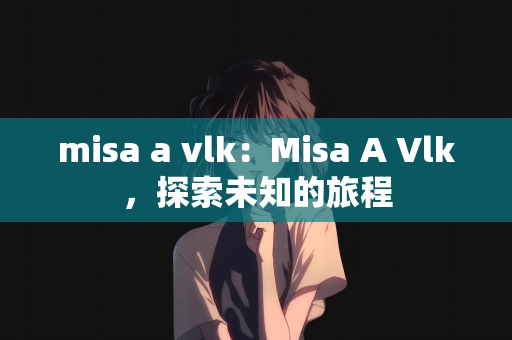 misa a vlk：Misa A Vlk，探索未知的旅程