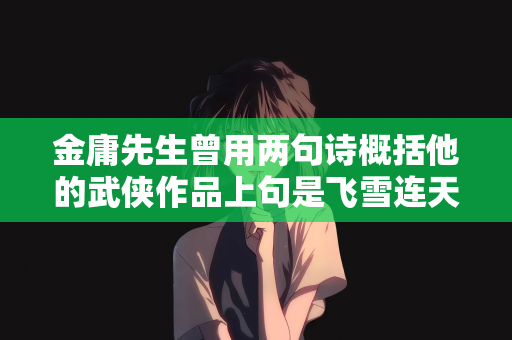 金庸先生曾用两句诗概括他的武侠作品上句是飞雪连天射白鹿下句是什么：金庸先生的武侠世界，飞雪连天射白鹿，英雄江湖梦不忘