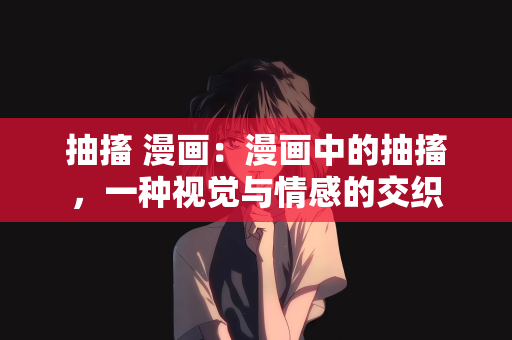 抽搐 漫画：漫画中的抽搐，一种视觉与情感的交织