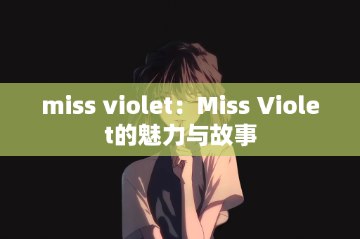 miss violet：Miss Violet的魅力与故事