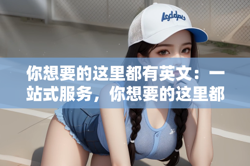 你想要的这里都有英文：一站式服务，你想要的这里都有英文