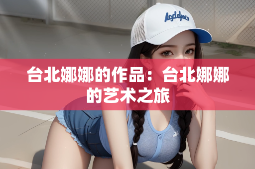 台北娜娜的作品：台北娜娜的艺术之旅