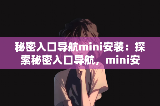 秘密入口导航mini安装：探索秘密入口导航，mini安装指南