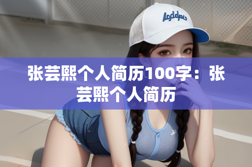 张芸熙个人简历100字：张芸熙个人简历