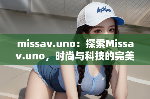 missav.uno：探索Missav.uno，时尚与科技的完美融合