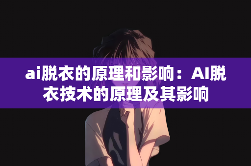 ai脱衣的原理和影响：AI脱衣技术的原理及其影响