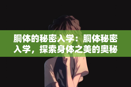 胴体的秘密入学：胴体秘密入学，探索身体之美的奥秘