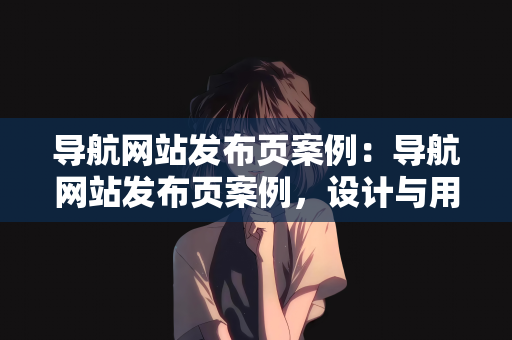 导航网站发布页案例：导航网站发布页案例，设计与用户体验的完美结合