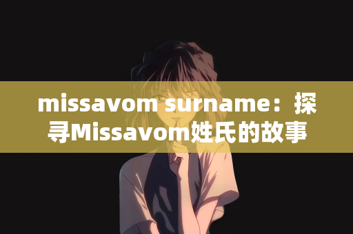missavom surname：探寻Missavom姓氏的故事