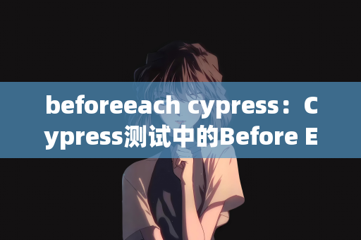 beforeeach cypress：Cypress测试中的Before Each策略