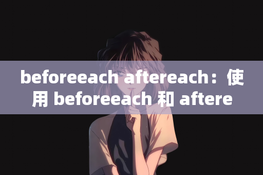 beforeeach aftereach：使用 beforeeach 和 aftereach 进行测试前后的准备工作和清理工作