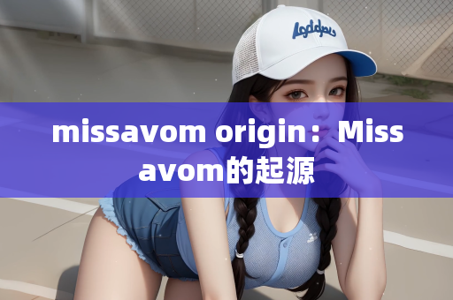 missavom origin：Missavom的起源