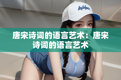 唐宋诗词的语言艺术：唐宋诗词的语言艺术