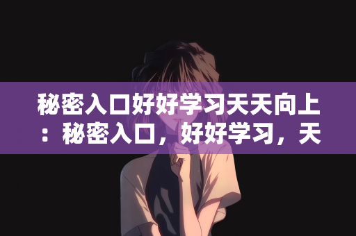 秘密入口好好学习天天向上：秘密入口，好好学习，天天向上