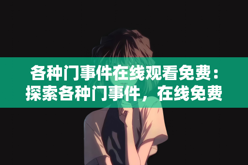各种门事件在线观看免费：探索各种门事件，在线免费观看的新时代